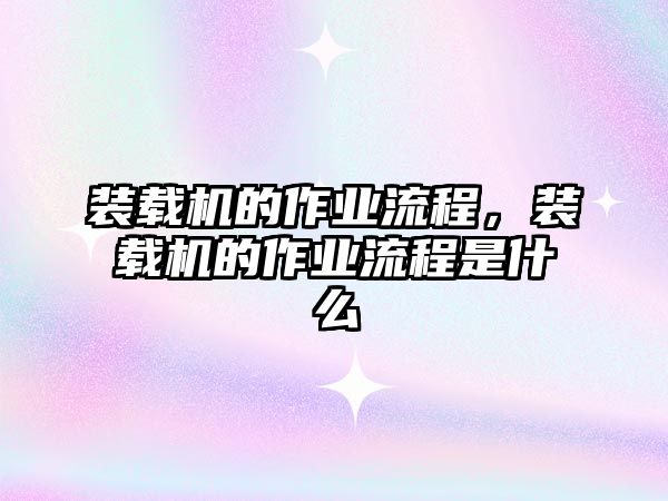 裝載機(jī)的作業(yè)流程，裝載機(jī)的作業(yè)流程是什么