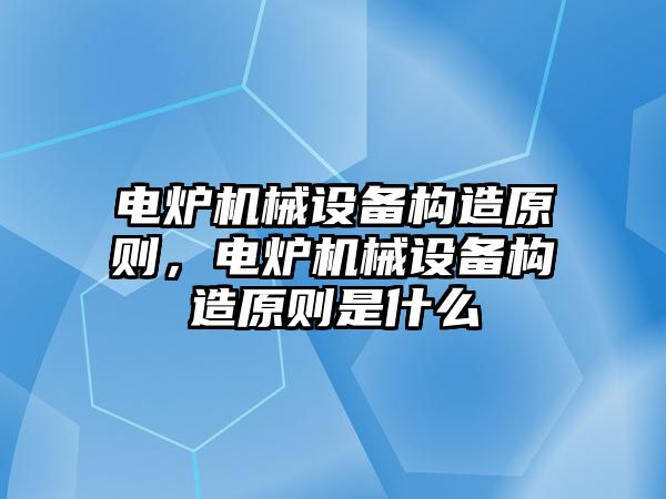 電爐機械設備構造原則，電爐機械設備構造原則是什么