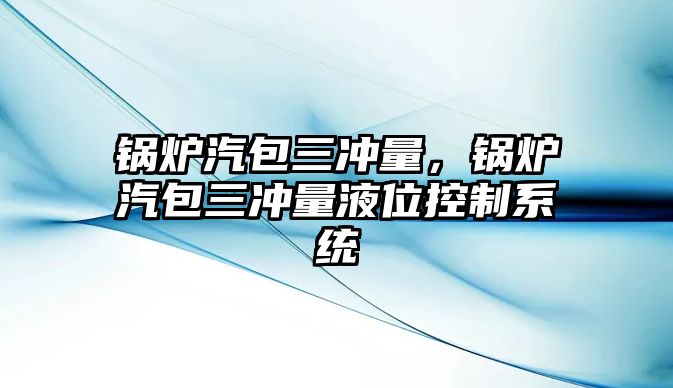 鍋爐汽包三沖量，鍋爐汽包三沖量液位控制系統(tǒng)