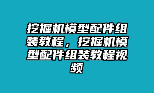 挖掘機模型配件組裝教程，挖掘機模型配件組裝教程視頻