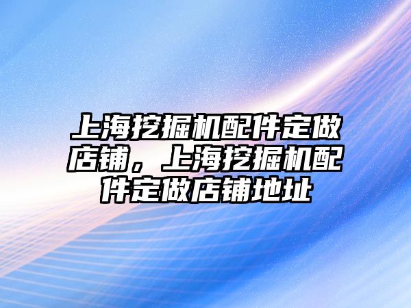 上海挖掘機配件定做店鋪，上海挖掘機配件定做店鋪地址