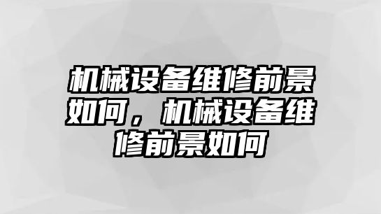 機(jī)械設(shè)備維修前景如何，機(jī)械設(shè)備維修前景如何