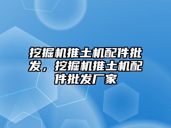 挖掘機推土機配件批發(fā)，挖掘機推土機配件批發(fā)廠家