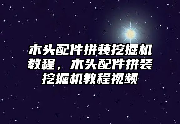 木頭配件拼裝挖掘機教程，木頭配件拼裝挖掘機教程視頻