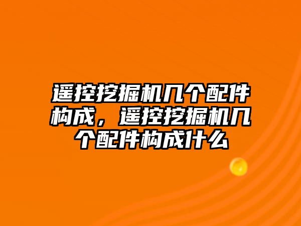 遙控挖掘機幾個配件構成，遙控挖掘機幾個配件構成什么