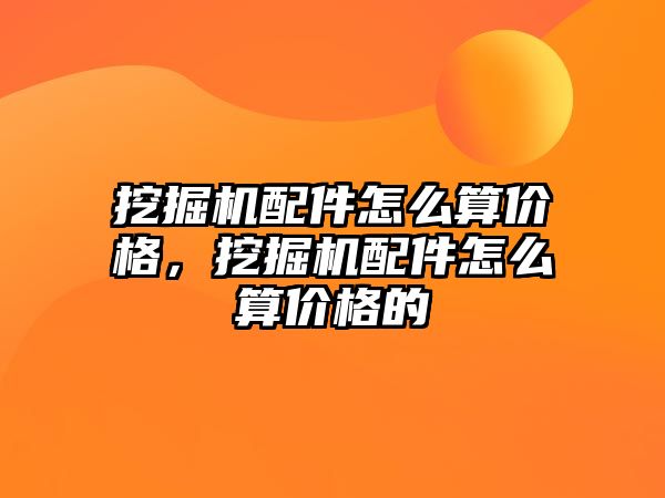 挖掘機配件怎么算價格，挖掘機配件怎么算價格的