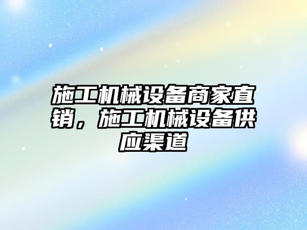 施工機械設備商家直銷，施工機械設備供應渠道