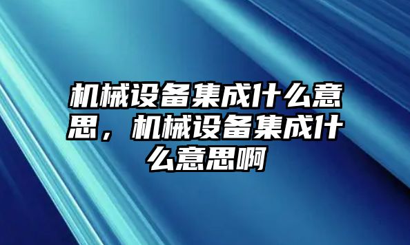 機(jī)械設(shè)備集成什么意思，機(jī)械設(shè)備集成什么意思啊