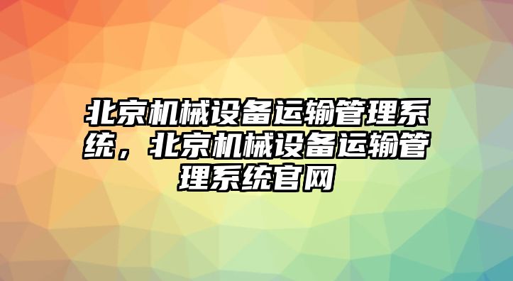 北京機械設備運輸管理系統(tǒng)，北京機械設備運輸管理系統(tǒng)官網