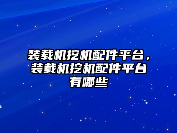 裝載機挖機配件平臺，裝載機挖機配件平臺有哪些