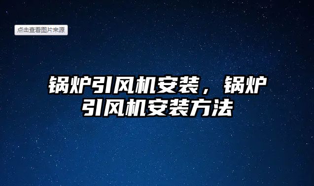 鍋爐引風機安裝，鍋爐引風機安裝方法