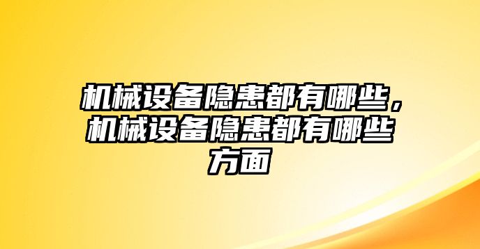 機(jī)械設(shè)備隱患都有哪些，機(jī)械設(shè)備隱患都有哪些方面