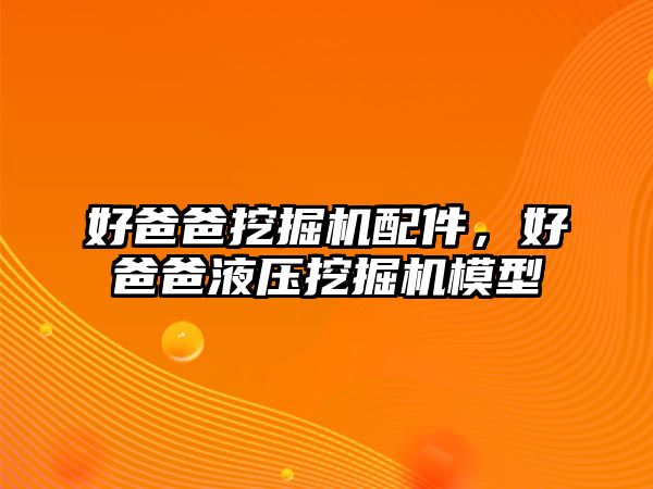 好爸爸挖掘機配件，好爸爸液壓挖掘機模型