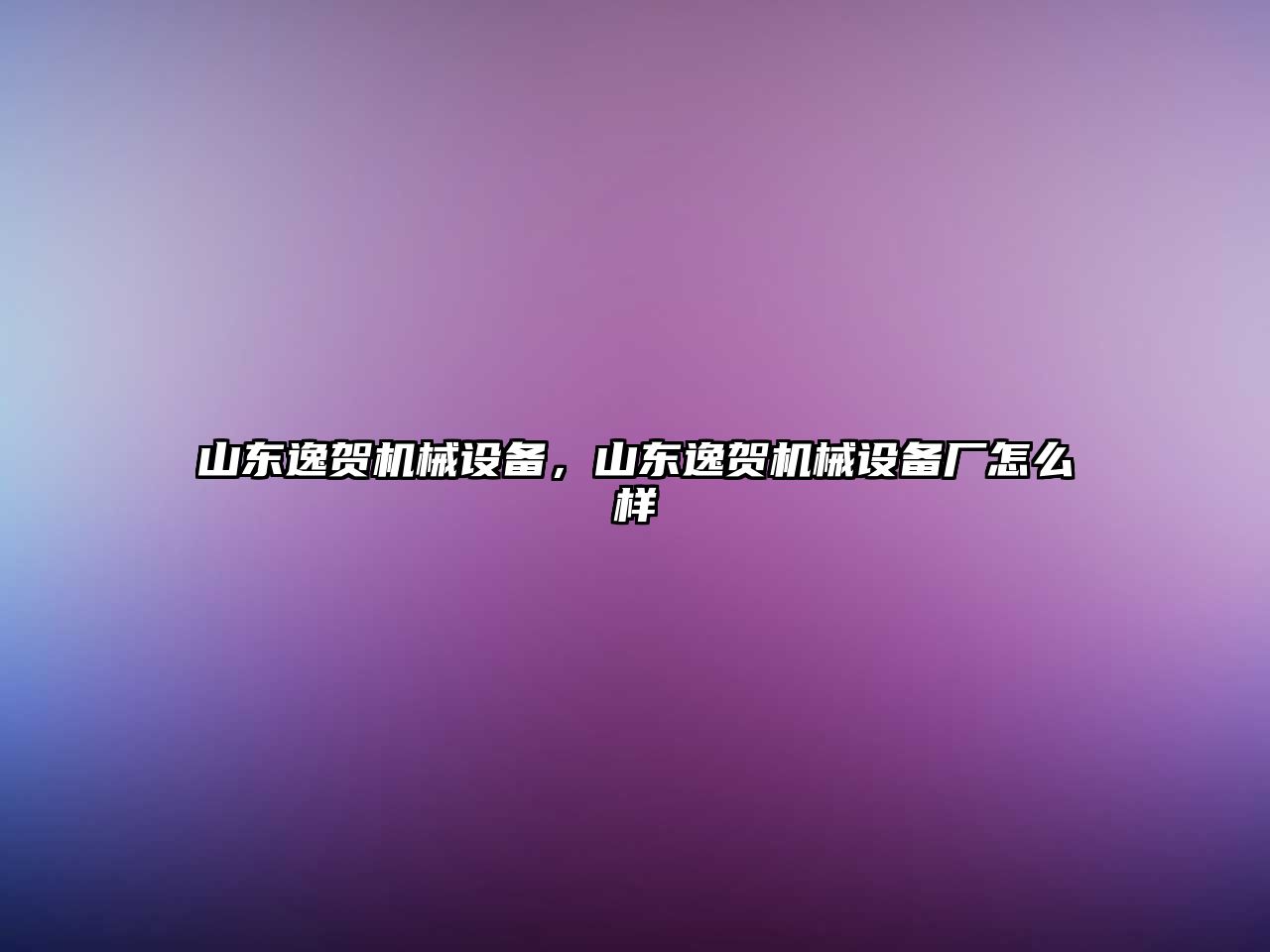 山東逸賀機(jī)械設(shè)備，山東逸賀機(jī)械設(shè)備廠怎么樣