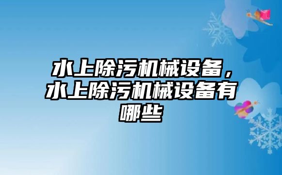 水上除污機(jī)械設(shè)備，水上除污機(jī)械設(shè)備有哪些