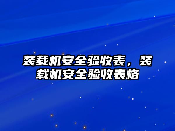 裝載機(jī)安全驗收表，裝載機(jī)安全驗收表格