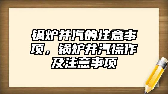 鍋爐并汽的注意事項，鍋爐并汽操作及注意事項