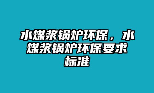 水煤漿鍋爐環(huán)保，水煤漿鍋爐環(huán)保要求標(biāo)準(zhǔn)