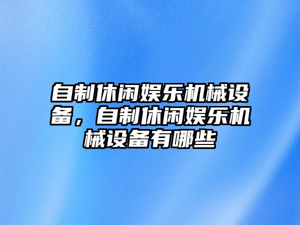 自制休閑娛樂機(jī)械設(shè)備，自制休閑娛樂機(jī)械設(shè)備有哪些