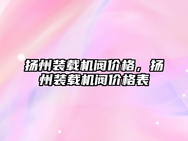 揚州裝載機閥價格，揚州裝載機閥價格表