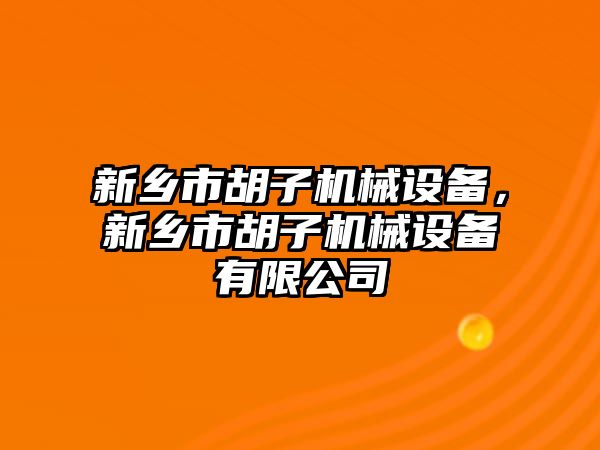 新鄉(xiāng)市胡子機械設備，新鄉(xiāng)市胡子機械設備有限公司