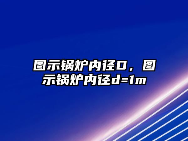 圖示鍋爐內(nèi)徑D，圖示鍋爐內(nèi)徑d=1m