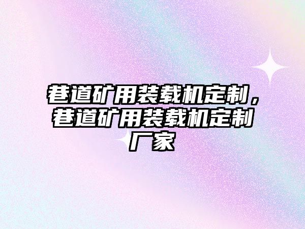 巷道礦用裝載機定制，巷道礦用裝載機定制廠家