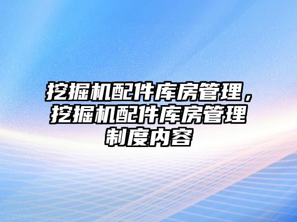 挖掘機配件庫房管理，挖掘機配件庫房管理制度內容