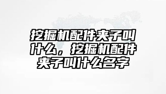 挖掘機(jī)配件夾子叫什么，挖掘機(jī)配件夾子叫什么名字