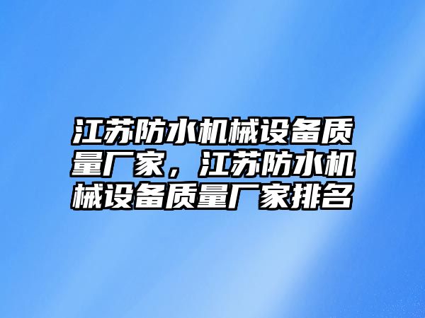 江蘇防水機械設(shè)備質(zhì)量廠家，江蘇防水機械設(shè)備質(zhì)量廠家排名