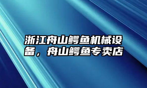 浙江舟山鱷魚機(jī)械設(shè)備，舟山鱷魚專賣店