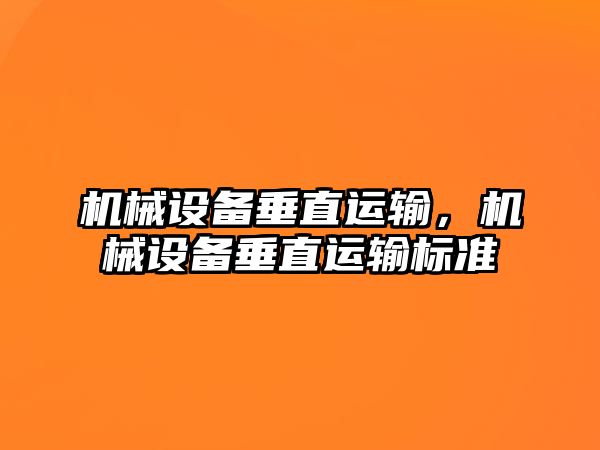 機(jī)械設(shè)備垂直運(yùn)輸，機(jī)械設(shè)備垂直運(yùn)輸標(biāo)準(zhǔn)