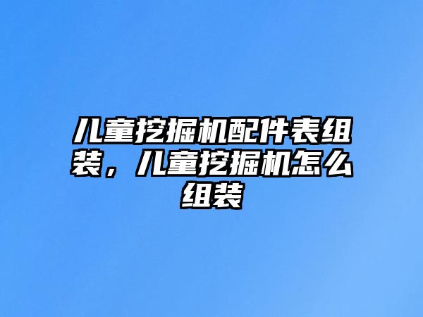 兒童挖掘機(jī)配件表組裝，兒童挖掘機(jī)怎么組裝