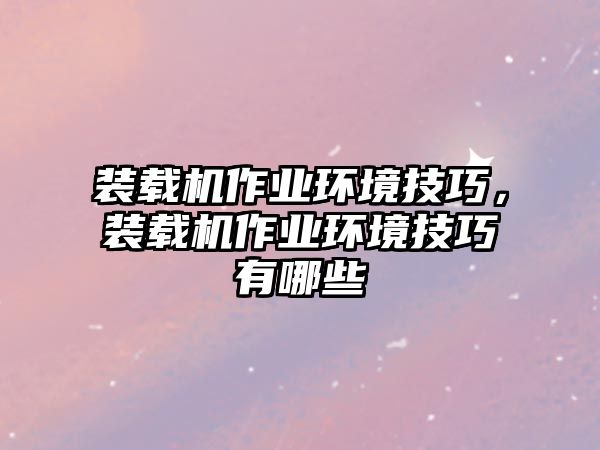 裝載機(jī)作業(yè)環(huán)境技巧，裝載機(jī)作業(yè)環(huán)境技巧有哪些