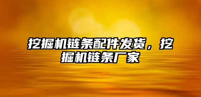 挖掘機鏈條配件發(fā)貨，挖掘機鏈條廠家