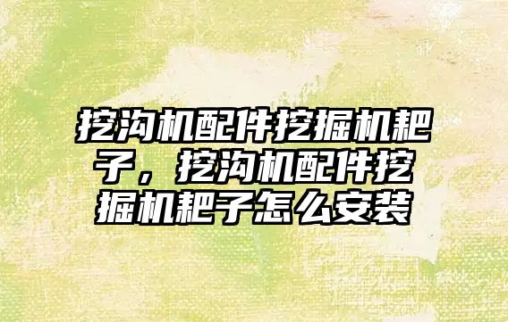 挖溝機配件挖掘機耙子，挖溝機配件挖掘機耙子怎么安裝