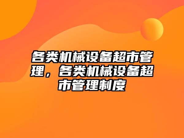 各類機械設(shè)備超市管理，各類機械設(shè)備超市管理制度