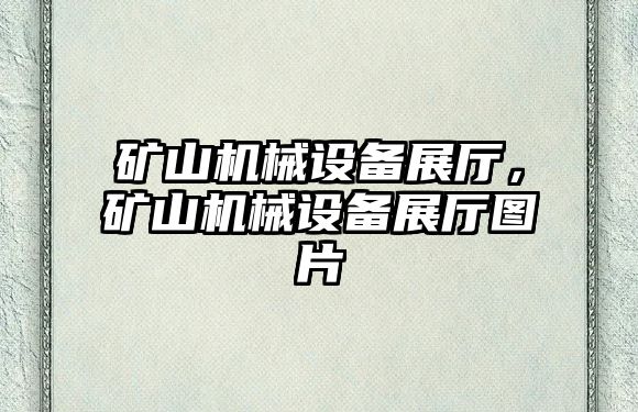 礦山機械設(shè)備展廳，礦山機械設(shè)備展廳圖片