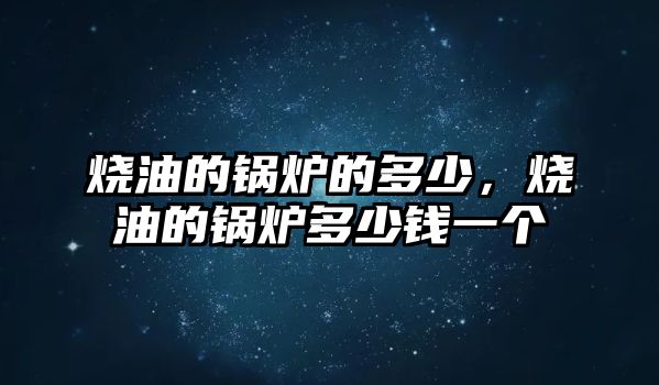 燒油的鍋爐的多少，燒油的鍋爐多少錢一個