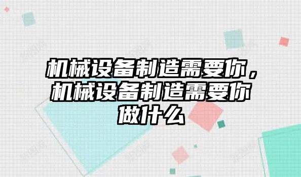 機械設備制造需要你，機械設備制造需要你做什么