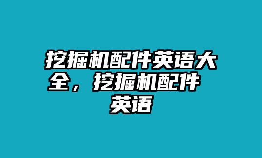 挖掘機配件英語大全，挖掘機配件 英語