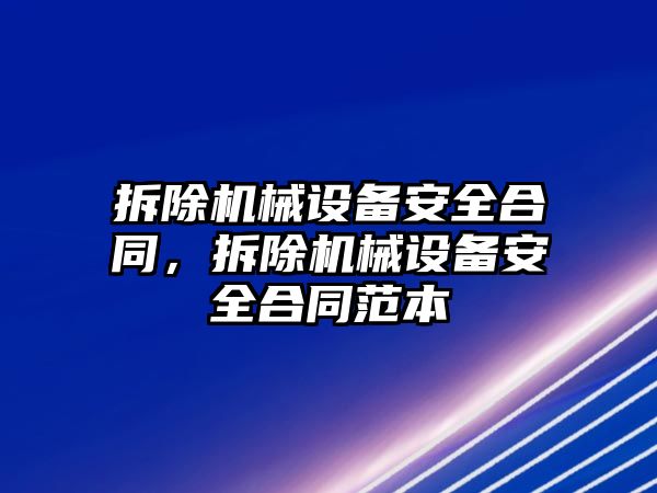 拆除機械設(shè)備安全合同，拆除機械設(shè)備安全合同范本