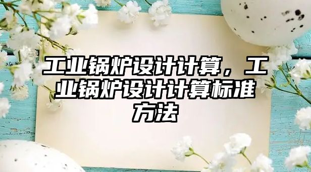 工業(yè)鍋爐設(shè)計(jì)計(jì)算，工業(yè)鍋爐設(shè)計(jì)計(jì)算標(biāo)準(zhǔn)方法