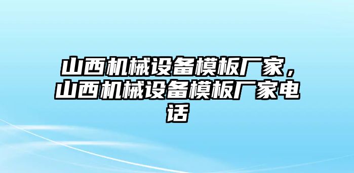 山西機(jī)械設(shè)備模板廠家，山西機(jī)械設(shè)備模板廠家電話