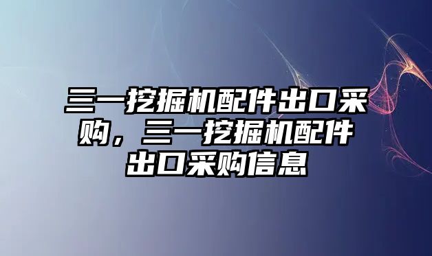 三一挖掘機(jī)配件出口采購，三一挖掘機(jī)配件出口采購信息