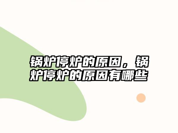 鍋爐停爐的原因，鍋爐停爐的原因有哪些