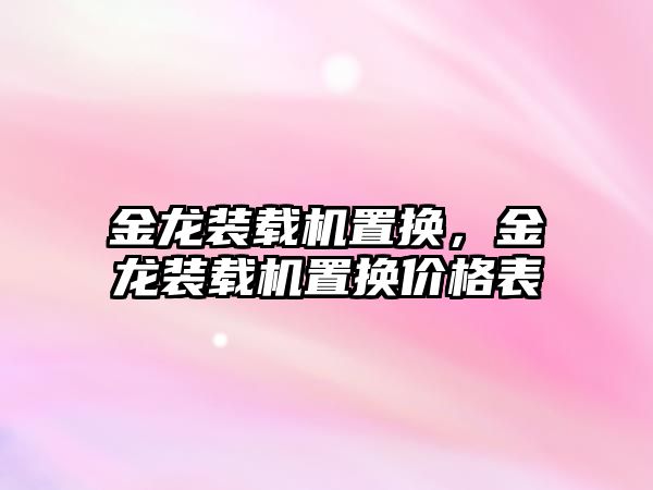 金龍裝載機置換，金龍裝載機置換價格表