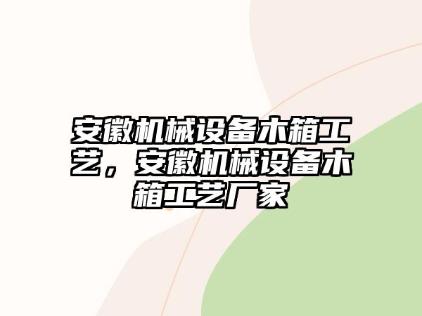 安徽機(jī)械設(shè)備木箱工藝，安徽機(jī)械設(shè)備木箱工藝廠家