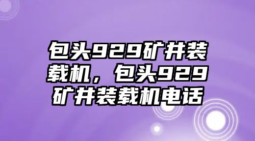 包頭929礦井裝載機(jī)，包頭929礦井裝載機(jī)電話(huà)