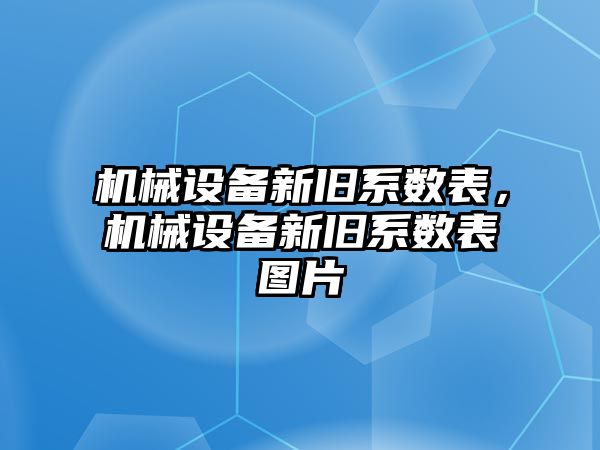 機械設(shè)備新舊系數(shù)表，機械設(shè)備新舊系數(shù)表圖片